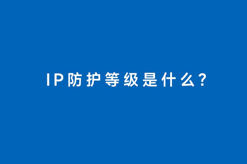 IP防护等级是什么？